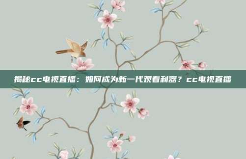 揭秘cc电视直播：如何成为新一代观看利器？cc电视直播