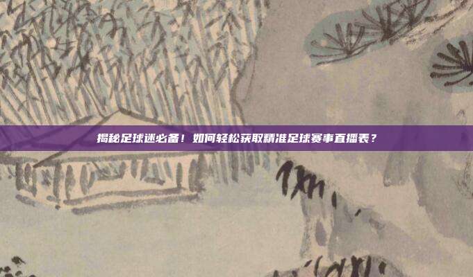 揭秘足球迷必备！如何轻松获取精准足球赛事直播表？