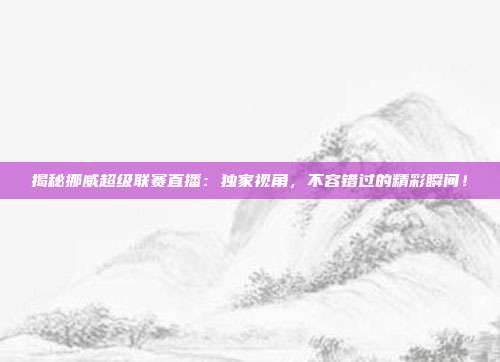 揭秘挪威超级联赛直播：独家视角，不容错过的精彩瞬间！