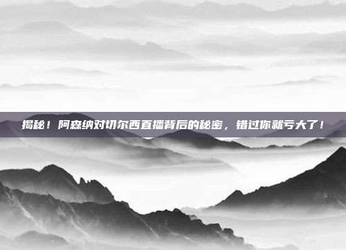 揭秘！阿森纳对切尔西直播背后的秘密，错过你就亏大了！