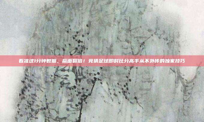 看准这1分钟数据，赢面翻倍！竞猜足球即时比分高手从不外传的独家技巧