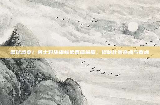 篮球盛宴！勇士对决森林狼直播前瞻，揭秘比赛亮点与看点