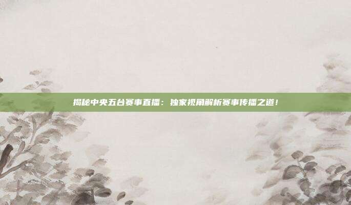 揭秘中央五台赛事直播:独家视角解析赛事传播之道!