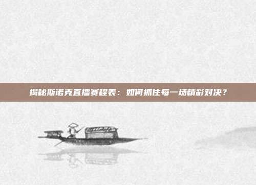 揭秘斯诺克直播赛程表：如何抓住每一场精彩对决？