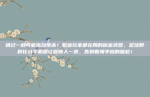 错过一秒可能错过绝杀！职业玩家都在用的秘密武器，足球即时比分手机版让你快人一步，告别看慢半拍的尴尬！