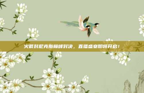 火箭对尼克斯巅峰对决，直播盛宴即将开启！
