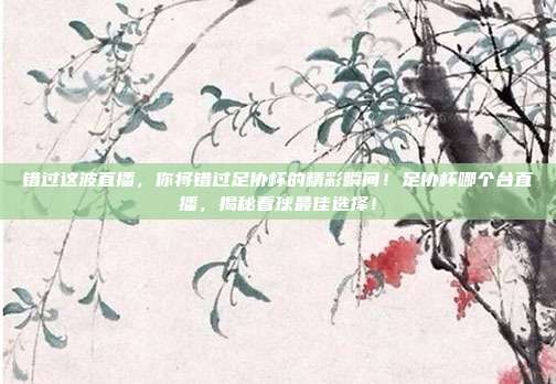 错过这波直播,你将错过足协杯的精彩瞬间!足协杯哪个台直播,揭秘看球最佳选择!