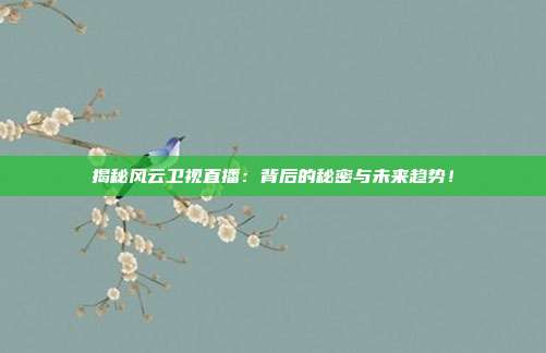 揭秘风云卫视直播：背后的秘密与未来趋势！