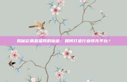 揭秘彩票直播网的秘密：如何打造行业领先平台？