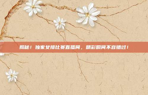 揭秘！独家女排比赛直播间，精彩瞬间不容错过！