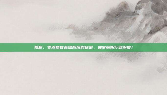 揭秘：零点体育直播背后的秘密，独家解析行业深度！