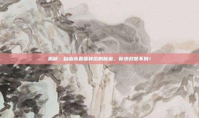 揭秘：自由泳直播背后的秘密，你绝对想不到！