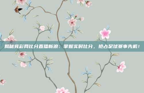 揭秘竞彩网比分直播新浪：掌握实时比分，抢占足球赛事先机！