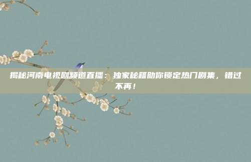 揭秘河南电视剧频道直播：独家秘籍助你锁定热门剧集，错过不再！