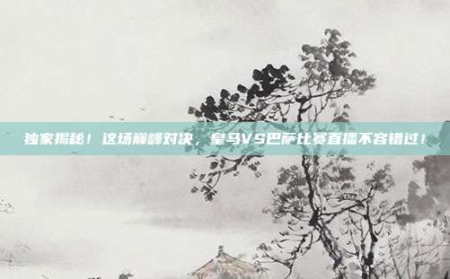 独家揭秘!这场巅峰对决,皇马VS巴萨比赛直播不容错过!
