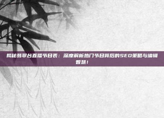揭秘翡翠台直播节目表：深度解析热门节目背后的SEO策略与编辑智慧！