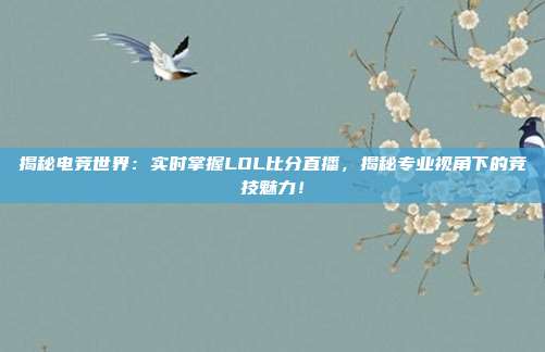 揭秘电竞世界：实时掌握LOL比分直播，揭秘专业视角下的竞技魅力！