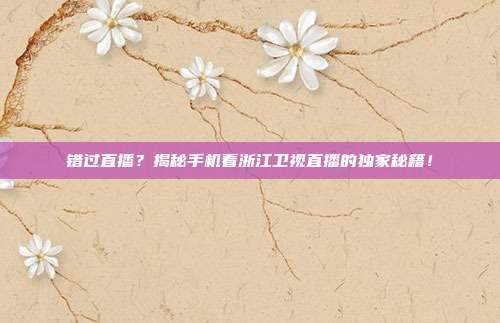 错过直播？揭秘手机看浙江卫视直播的独家秘籍！