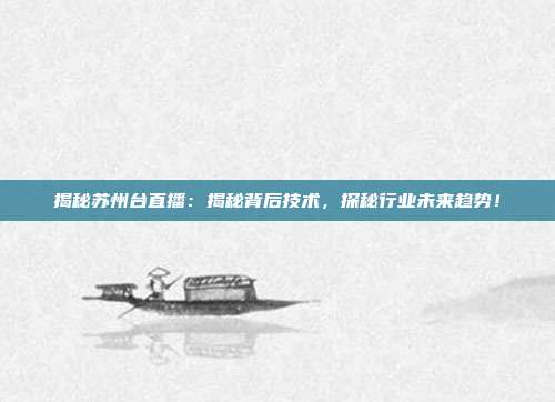 揭秘苏州台直播：揭秘背后技术，探秘行业未来趋势！