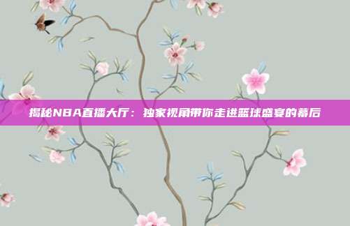 揭秘NBA直播大厅：独家视角带你走进篮球盛宴的幕后