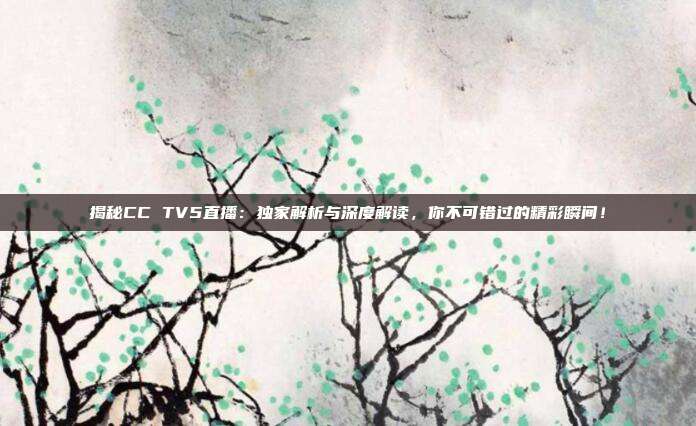 揭秘CC TV5直播:独家解析与深度解读,你不可错过的精彩瞬间!