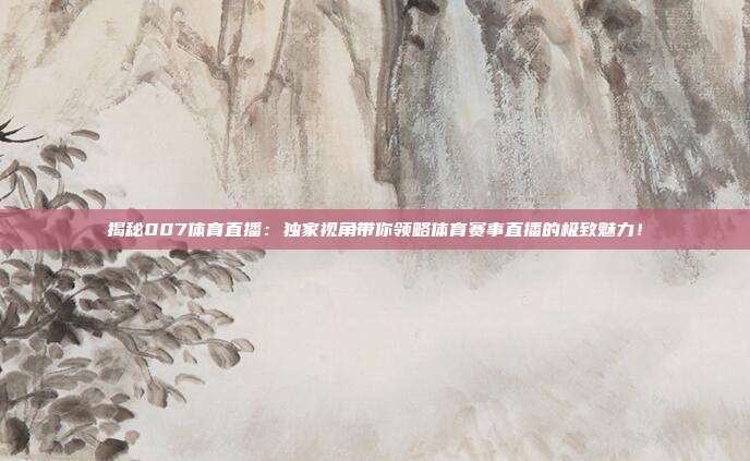 揭秘007体育直播:独家视角带你领略体育赛事直播的极致魅力!