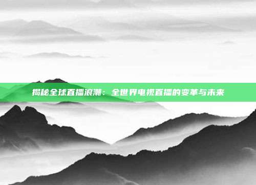 揭秘全球直播浪潮:全世界电视直播的变革与未来