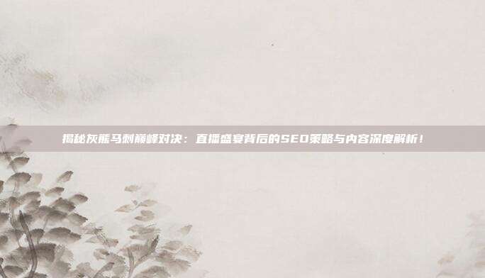 揭秘灰熊马刺巅峰对决：直播盛宴背后的SEO策略与内容深度解析！