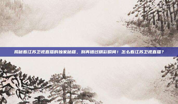 揭秘看江苏卫视直播的独家秘籍，别再错过精彩瞬间！怎么看江苏卫视直播？