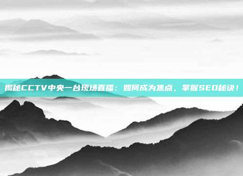 揭秘CCTV中央一台现场直播:如何成为焦点,掌握SEO秘诀!