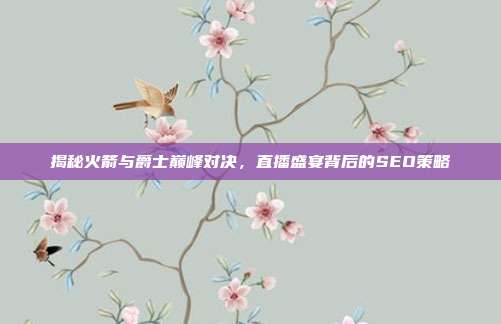 揭秘火箭与爵士巅峰对决，直播盛宴背后的SEO策略