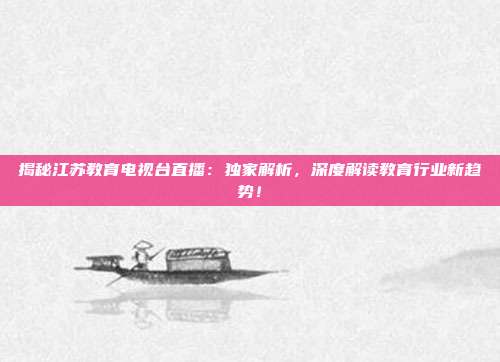 揭秘江苏教育电视台直播：独家解析，深度解读教育行业新趋势！