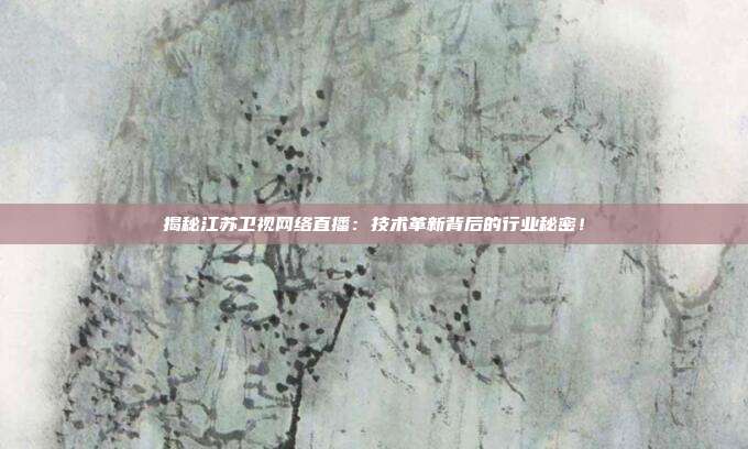 揭秘江苏卫视网络直播:技术革新背后的行业秘密!