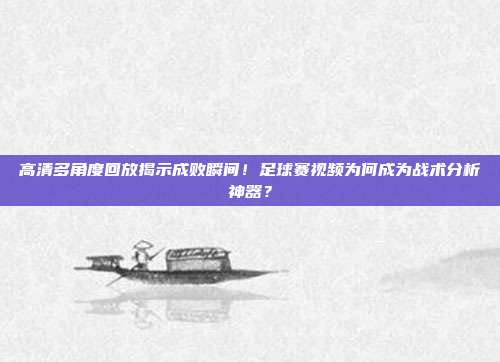 高清多角度回放揭示成败瞬间！足球赛视频为何成为战术分析神器？