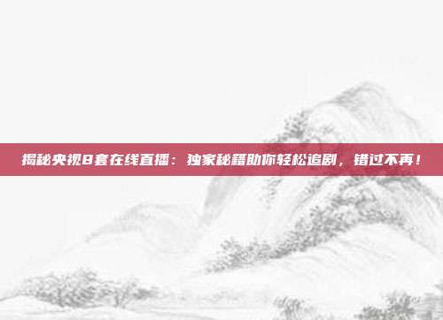 揭秘央视8套在线直播：独家秘籍助你轻松追剧，错过不再！