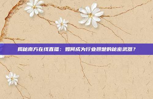 揭秘南方在线直播：如何成为行业翘楚的秘密武器？