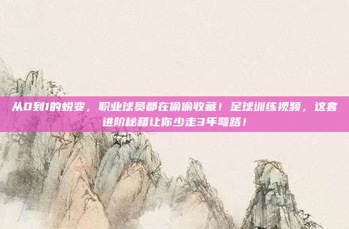 从0到1的蜕变，职业球员都在偷偷收藏！足球训练视频，这套进阶秘籍让你少走3年弯路！
