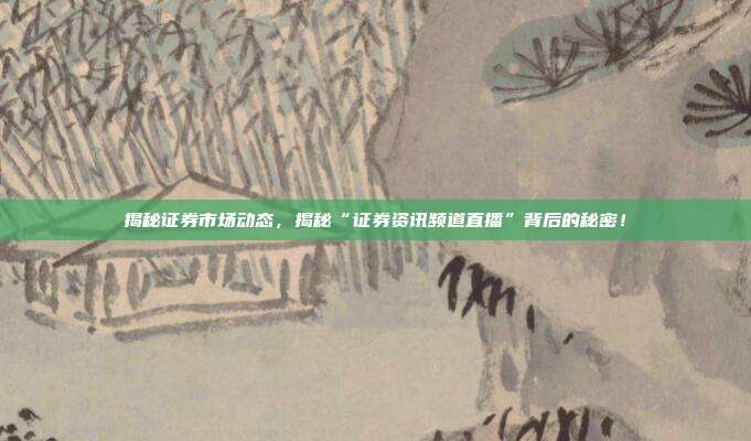 揭秘证券市场动态，揭秘“证券资讯频道直播”背后的秘密！