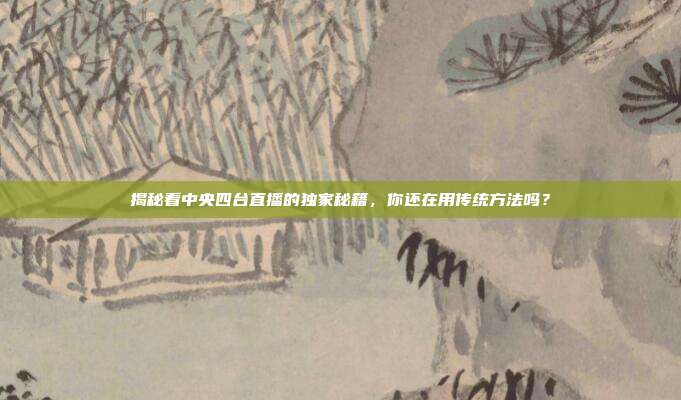 揭秘看中央四台直播的独家秘籍，你还在用传统方法吗？
