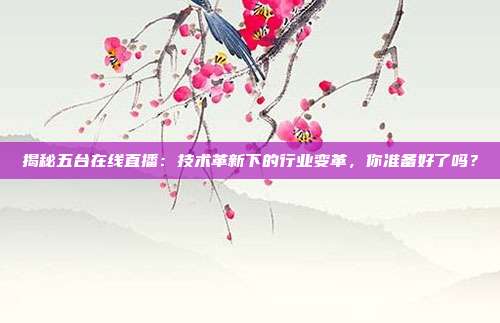 揭秘五台在线直播：技术革新下的行业变革，你准备好了吗？
