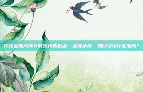 揭秘直播风潮下的泉州新机遇：直播泉州，如何引领行业潮流？