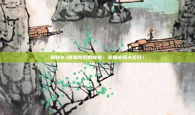 揭秘8.1直播背后的秘密:流量密码大公开!