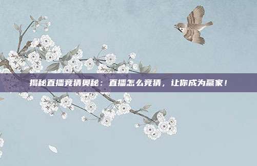 揭秘直播竞猜奥秘：直播怎么竞猜，让你成为赢家！