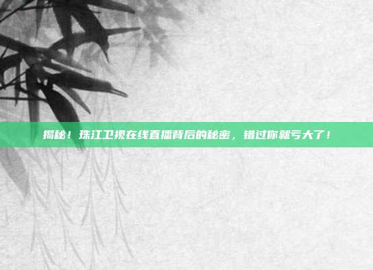 揭秘！珠江卫视在线直播背后的秘密，错过你就亏大了！