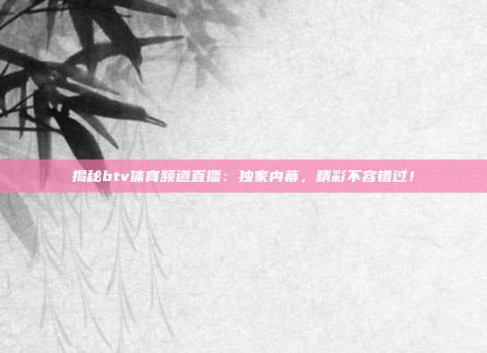 揭秘btv体育频道直播：独家内幕，精彩不容错过！