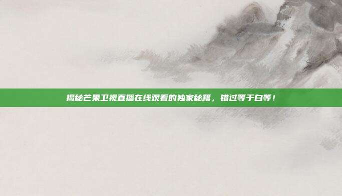 揭秘芒果卫视直播在线观看的独家秘籍，错过等于白等！