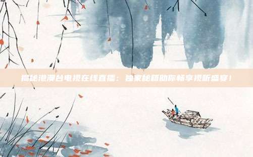 揭秘港澳台电视在线直播:独家秘籍助你畅享视听盛宴!