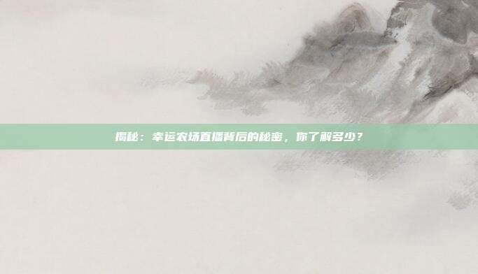 揭秘:幸运农场直播背后的秘密,你了解多少?
