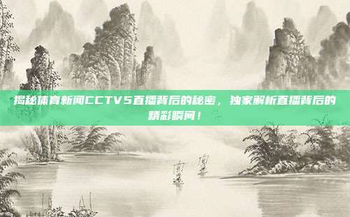 揭秘体育新闻CCTV5直播背后的秘密,独家解析直播背后的精彩瞬间!