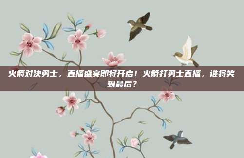 火箭对决勇士，直播盛宴即将开启！火箭打勇士直播，谁将笑到最后？